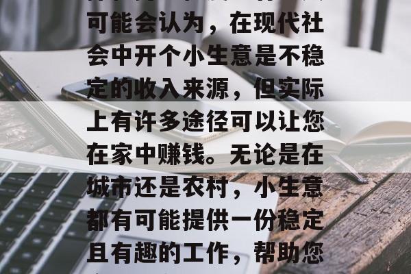 上班经营小生意可以赚钱吗?这取决于你的选择和努力程度。有些人可能会认为,在现代社会中开个小生意是不稳定的收入来源,但实际上有许多途径可以让您在家中赚钱。无论是在城市还是农村,小生意都有可能提供一份稳定且有趣的工作,帮助您实现财务自由。,在家开小生意,稳定且有趣的创收方式 上班经营小生意可以赚钱吗?这取决于你的选择和努力程度。有些人可能会认为,在现代社会中开个小生意是不稳定的收入来源,但实际上有许多途径可以让您在家中赚钱。无论是在城市还是农村,小生意都有可能提供一份稳定且有趣的工作,帮助您实现财务自由。,在家开小生意,稳定且有趣的创收方式