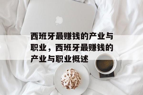 西班牙最赚钱的产业与职业,西班牙最赚钱的产业与职业概述 西班牙最赚钱的产业与职业,西班牙最赚钱的产业与职业概述