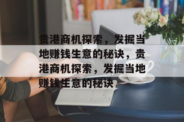 贵港商机探索，发掘当地赚钱生意的秘诀，贵港商机探索，发掘当地赚钱生意的秘诀