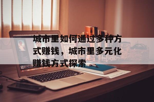 城市里如何通过多种方式赚钱，城市里多元化赚钱方式探索