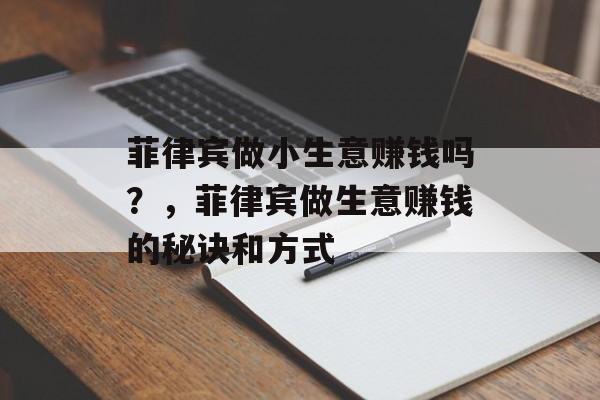 菲律宾做小生意赚钱吗?,菲律宾做生意赚钱的秘诀和方式 菲律宾做小生意赚钱吗?,菲律宾做生意赚钱的秘诀和方式