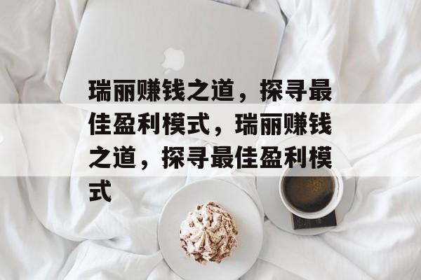 瑞丽赚钱之道，探寻最佳盈利模式，瑞丽赚钱之道，探寻最佳盈利模式