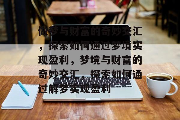 做梦与财富的奇妙交汇,探索如何通过梦境实现盈利,梦境与财富的奇妙交汇,探索如何通过解梦实现盈利 做梦与财富的奇妙交汇,探索如何通过梦境实现盈利,梦境与财富的奇妙交汇,探索如何通过解梦实现盈利
