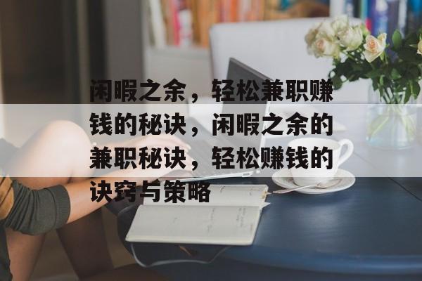 闲暇之余,轻松兼职赚钱的秘诀,闲暇之余的兼职秘诀,轻松赚钱的诀窍与策略 闲暇之余,轻松兼职赚钱的秘诀,闲暇之余的兼职秘诀,轻松赚钱的诀窍与策略