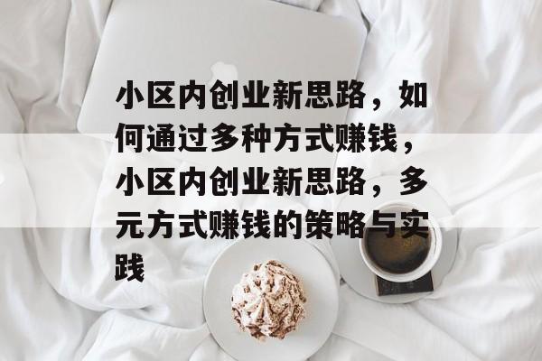 小区内创业新思路,如何通过多种方式赚钱,小区内创业新思路,多元方式赚钱的策略与实践 小区内创业新思路,如何通过多种方式赚钱,小区内创业新思路,多元方式赚钱的策略与实践