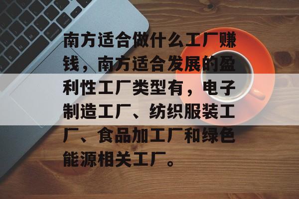 南方适合做什么工厂赚钱，南方适合发展的盈利性工厂类型有，电子制造工厂、纺织服装工厂、食品加工厂和绿色能源相关工厂。