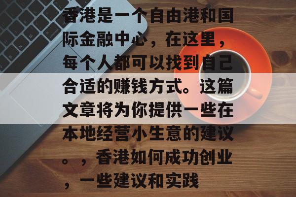 香港是一个自由港和国际金融中心,在这里,每个人都可以找到自己合适的赚钱方式。这篇文章将为你提供一些在本地经营小生意的建议。,香港如何成功创业,一些建议和实践 香港是一个自由港和国际金融中心,在这里,每个人都可以找到自己合适的赚钱方式。这篇文章将为你提供一些在本地经营小生意的建议。,香港如何成功创业,一些建议和实践