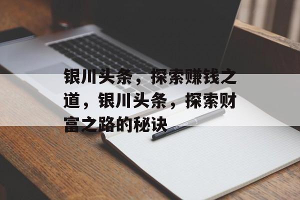 银川头条,探索赚钱之道,银川头条,探索财富之路的秘诀 银川头条,探索赚钱之道,银川头条,探索财富之路的秘诀