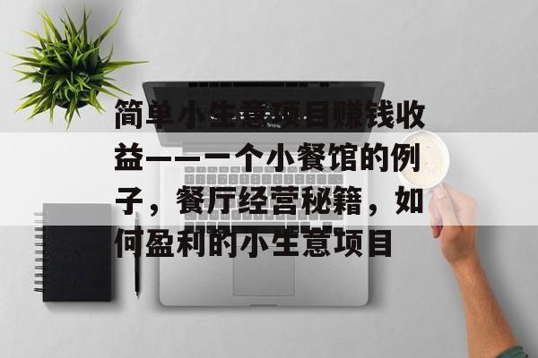 简单小生意项目赚钱收益——一个小餐馆的例子,餐厅经营秘籍,如何盈利的小生意项目 简单小生意项目赚钱收益——一个小餐馆的例子,餐厅经营秘籍,如何盈利的小生意项目