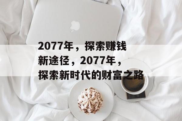 2077年，探索赚钱新途径，2077年，探索新时代的财富之路