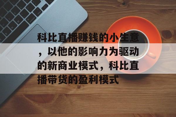 科比直播赚钱的小生意,以他的影响力为驱动的新商业模式,科比直播带货的盈利模式 科比直播赚钱的小生意,以他的影响力为驱动的新商业模式,科比直播带货的盈利模式