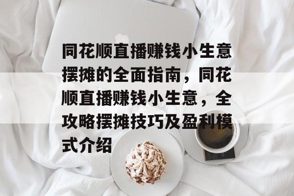 同花顺直播赚钱小生意摆摊的全面指南,同花顺直播赚钱小生意,全攻略摆摊技巧及盈利模式介绍 同花顺直播赚钱小生意摆摊的全面指南,同花顺直播赚钱小生意,全攻略摆摊技巧及盈利模式介绍