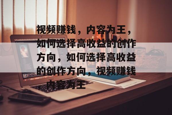 视频赚钱，内容为王，如何选择高收益的创作方向，如何选择高收益的创作方向，视频赚钱，内容为王