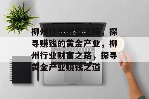 柳州行业财富之路,探寻赚钱的黄金产业,柳州行业财富之路,探寻黄金产业赚钱之道 柳州行业财富之路,探寻赚钱的黄金产业,柳州行业财富之路,探寻黄金产业赚钱之道