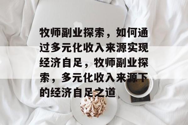 牧师副业探索，如何通过多元化收入来源实现经济自足，牧师副业探索，多元化收入来源下的经济自足之道