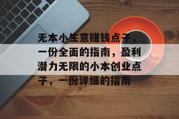 无本小生意赚钱点子,一份全面的指南,盈利潜力无限的小本创业点子,一份详细的指南 无本小生意赚钱点子,一份全面的指南,盈利潜力无限的小本创业点子,一份详细的指南