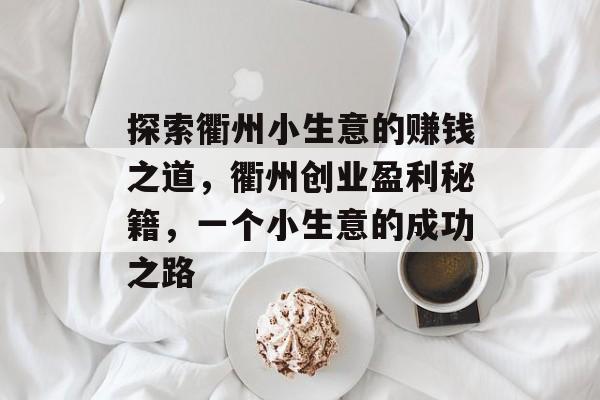 探索衢州小生意的赚钱之道，衢州创业盈利秘籍，一个小生意的成功之路