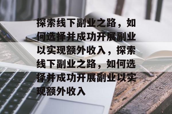 探索线下副业之路,如何选择并成功开展副业以实现额外收入,探索线下副业之路,如何选择并成功开展副业以实现额外收入 探索线下副业之路,如何选择并成功开展副业以实现额外收入,探索线下副业之路,如何选择并成功开展副业以实现额外收入