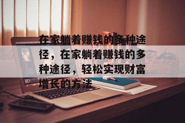 在家躺着赚钱的多种途径,在家躺着赚钱的多种途径,轻松实现财富增长的方法 在家躺着赚钱的多种途径,在家躺着赚钱的多种途径,轻松实现财富增长的方法