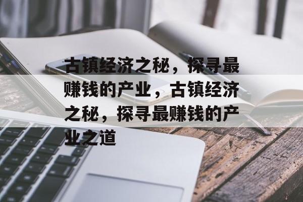 古镇经济之秘,探寻最赚钱的产业,古镇经济之秘,探寻最赚钱的产业之道 古镇经济之秘,探寻最赚钱的产业,古镇经济之秘,探寻最赚钱的产业之道