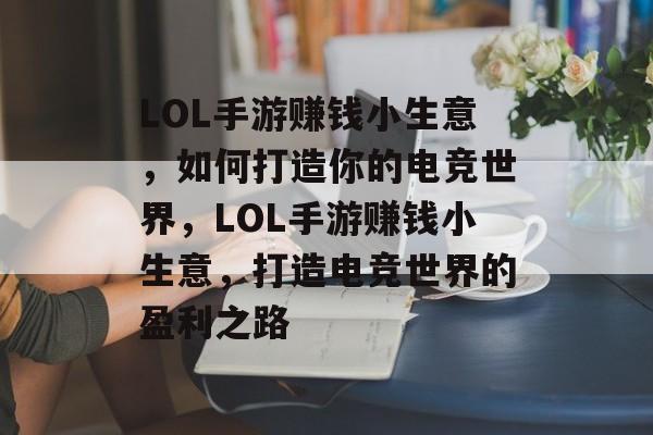 LOL手游赚钱小生意,如何打造你的电竞世界,LOL手游赚钱小生意,打造电竞世界的盈利之路 LOL手游赚钱小生意,如何打造你的电竞世界,LOL手游赚钱小生意,打造电竞世界的盈利之路