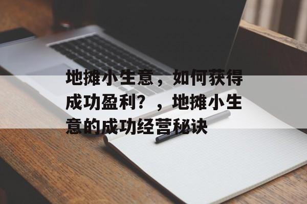 地摊小生意，如何获得成功盈利？，地摊小生意的成功经营秘诀