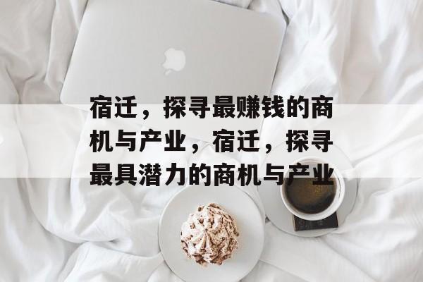 宿迁,探寻最赚钱的商机与产业,宿迁,探寻最具潜力的商机与产业 宿迁,探寻最赚钱的商机与产业,宿迁,探寻最具潜力的商机与产业