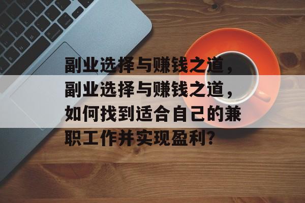 副业选择与赚钱之道,副业选择与赚钱之道,如何找到适合自己的兼职工作并实现盈利? 副业选择与赚钱之道,副业选择与赚钱之道,如何找到适合自己的兼职工作并实现盈利?