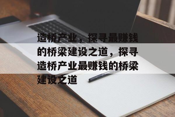 造桥产业，探寻最赚钱的桥梁建设之道，探寻造桥产业最赚钱的桥梁建设之道