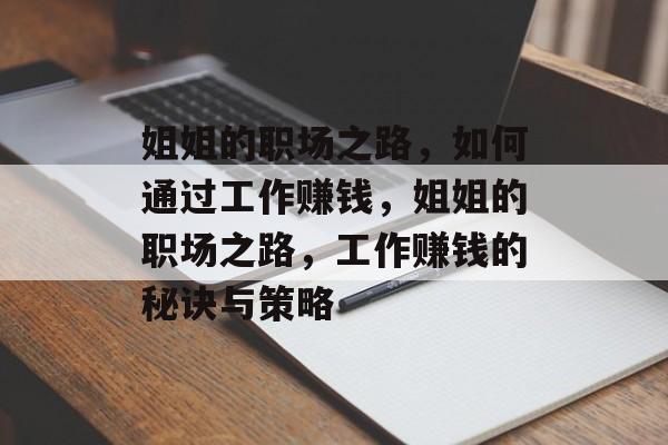 姐姐的职场之路,如何通过工作赚钱,姐姐的职场之路,工作赚钱的秘诀与策略 姐姐的职场之路,如何通过工作赚钱,姐姐的职场之路,工作赚钱的秘诀与策略