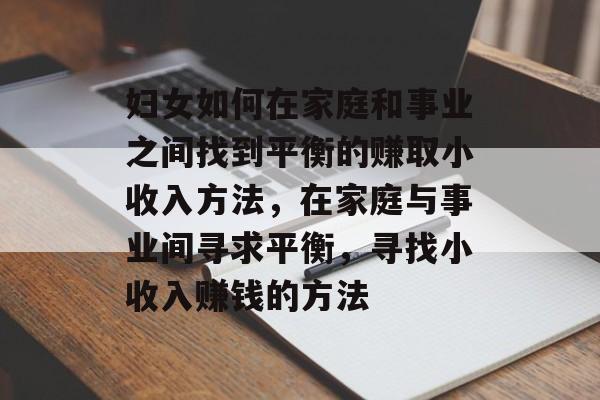 妇女如何在家庭和事业之间找到平衡的赚取小收入方法,在家庭与事业间寻求平衡,寻找小收入赚钱的方法 妇女如何在家庭和事业之间找到平衡的赚取小收入方法,在家庭与事业间寻求平衡,寻找小收入赚钱的方法