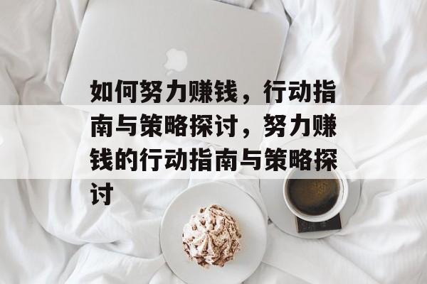 如何努力赚钱,行动指南与策略探讨,努力赚钱的行动指南与策略探讨 如何努力赚钱,行动指南与策略探讨,努力赚钱的行动指南与策略探讨