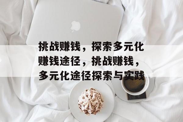 挑战赚钱,探索多元化赚钱途径,挑战赚钱,多元化途径探索与实践 挑战赚钱,探索多元化赚钱途径,挑战赚钱,多元化途径探索与实践