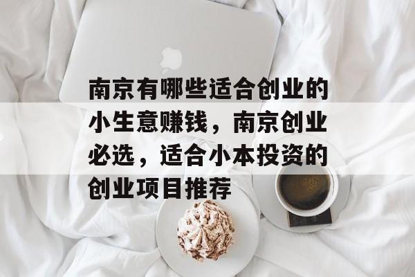 南京有哪些适合创业的小生意赚钱，南京创业必选，适合小本投资的创业项目推荐