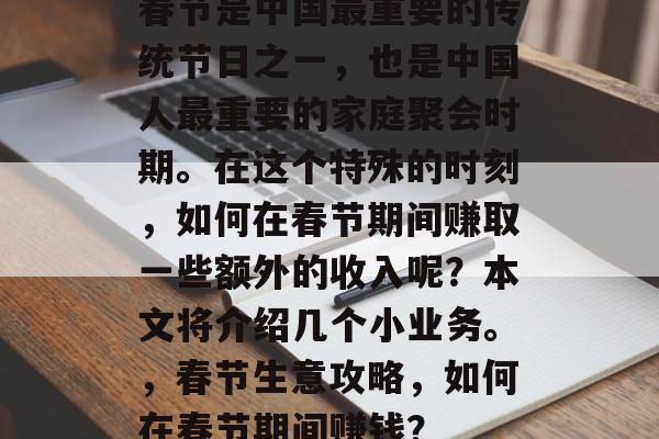 春节是中国最重要的传统节日之一,也是中国人最重要的家庭聚会时期。在这个特殊的时刻,如何在春节期间赚取一些额外的收入呢?本文将介绍几个小业务。,春节生意攻略,如何在春节期间赚钱? 春节是中国最重要的传统节日之一,也是中国人最重要的家庭聚会时期。在这个特殊的时刻,如何在春节期间赚取一些额外的收入呢?本文将介绍几个小业务。,春节生意攻略,如何在春节期间赚钱?
