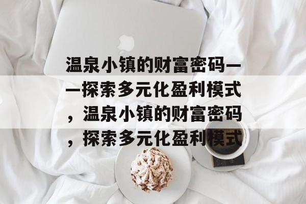 温泉小镇的财富密码——探索多元化盈利模式,温泉小镇的财富密码,探索多元化盈利模式 温泉小镇的财富密码——探索多元化盈利模式,温泉小镇的财富密码,探索多元化盈利模式