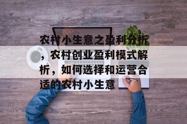 农村小生意之盈利分析,农村创业盈利模式解析,如何选择和运营合适的农村小生意 农村小生意之盈利分析,农村创业盈利模式解析,如何选择和运营合适的农村小生意