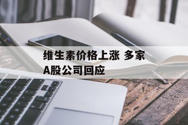 维生素价格上涨 多家A股公司回应 维生素价格上涨 多家A股公司回应