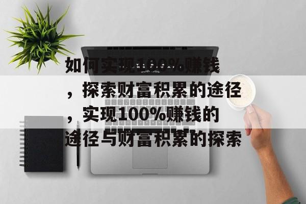 如何实现100%赚钱,探索财富积累的途径,实现100%赚钱的途径与财富积累的探索 如何实现100%赚钱,探索财富积累的途径,实现100%赚钱的途径与财富积累的探索