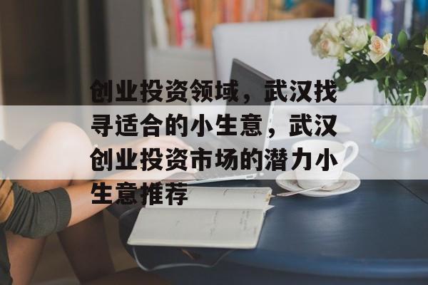创业投资领域，武汉找寻适合的小生意，武汉创业投资市场的潜力小生意推荐