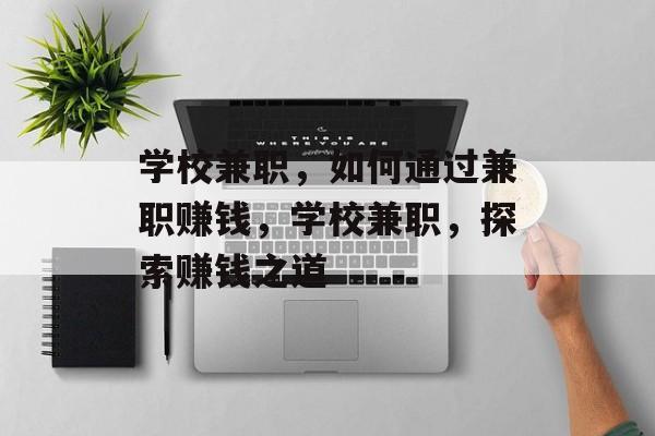 学校兼职,如何通过兼职赚钱,学校兼职,探索赚钱之道 学校兼职,如何通过兼职赚钱,学校兼职,探索赚钱之道