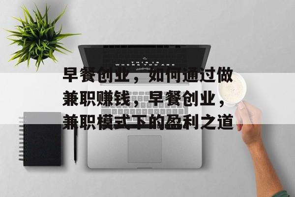 早餐创业，如何通过做兼职赚钱，早餐创业，兼职模式下的盈利之道