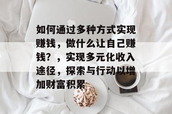 如何通过多种方式实现赚钱,做什么让自己赚钱?,实现多元化收入途径,探索与行动以增加财富积累 如何通过多种方式实现赚钱,做什么让自己赚钱?,实现多元化收入途径,探索与行动以增加财富积累