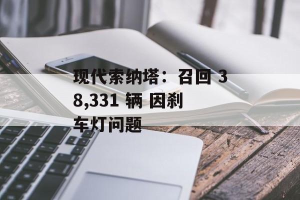 现代索纳塔：召回 38,331 辆 因刹车灯问题