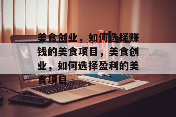 美食创业,如何选择赚钱的美食项目,美食创业,如何选择盈利的美食项目 美食创业,如何选择赚钱的美食项目,美食创业,如何选择盈利的美食项目