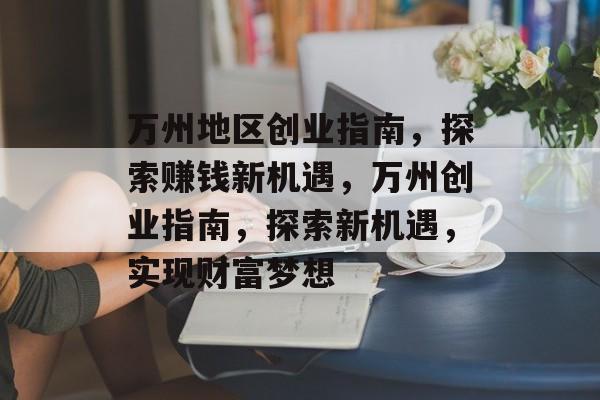 万州地区创业指南，探索赚钱新机遇，万州创业指南，探索新机遇，实现财富梦想