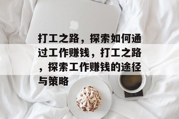 打工之路,探索如何通过工作赚钱,打工之路,探索工作赚钱的途径与策略 打工之路,探索如何通过工作赚钱,打工之路,探索工作赚钱的途径与策略