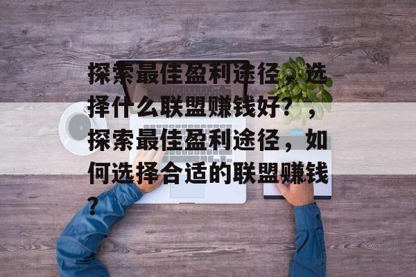 探索最佳盈利途径,选择什么联盟赚钱好?,探索最佳盈利途径,如何选择合适的联盟赚钱? 探索最佳盈利途径,选择什么联盟赚钱好?,探索最佳盈利途径,如何选择合适的联盟赚钱?