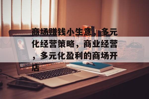 商场赚钱小生意，多元化经营策略，商业经营，多元化盈利的商场开店