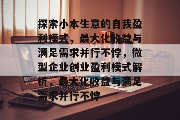 探索小本生意的自我盈利模式,最大化收益与满足需求并行不悖,微型企业创业盈利模式解析,最大化收益与满足需求并行不悖 探索小本生意的自我盈利模式,最大化收益与满足需求并行不悖,微型企业创业盈利模式解析,最大化收益与满足需求并行不悖